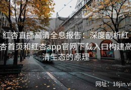 红杏直播高清全息报告：深度剖析红杏首页和红杏app官网下载入口构建高清生态的原理