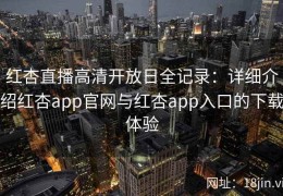 红杏直播高清开放日全记录：详细介绍红杏app官网与红杏app入口的下载体验