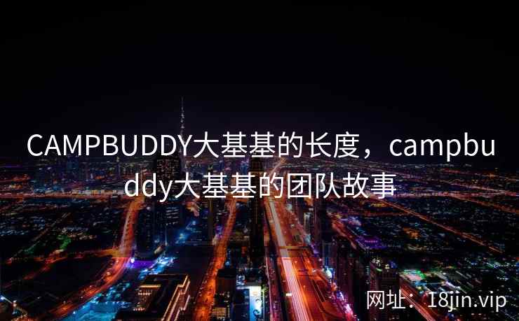 CAMPBUDDY大基基的长度，campbuddy大基基的团队故事