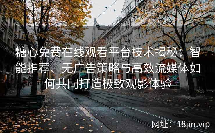 糖心免费在线观看平台技术揭秘：智能推荐、无广告策略与高效流媒体如何共同打造极致观影体验